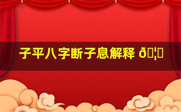 子平八字断子息解释 🦉